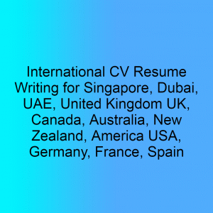 International CV Resume Writing for Singapore Dubai UAE United Kingdom UK Canada Australia New Zealand America USA Germany France Spain